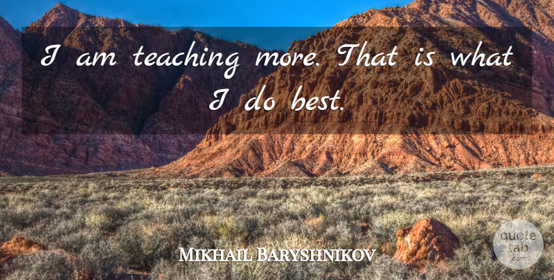 Mikhail Baryshnikov Quote About Teaching: I Am Teaching More That...
