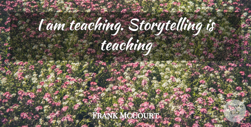 Frank McCourt Quote About Teaching, Storytelling: I Am Teaching Storytelling Is...