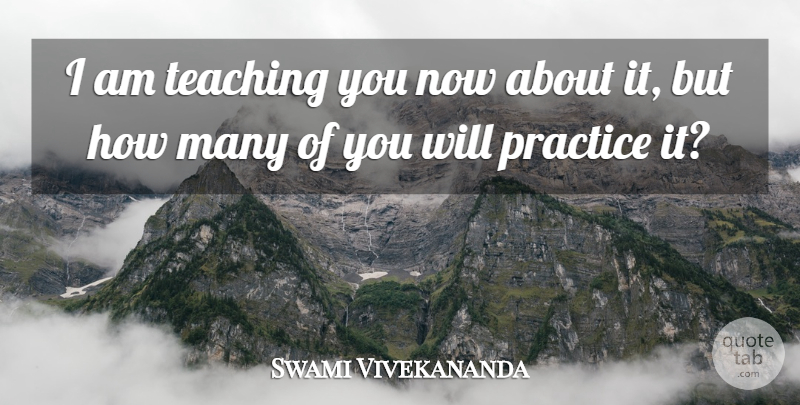 Swami Vivekananda Quote About Teaching, Practice: I Am Teaching You Now...