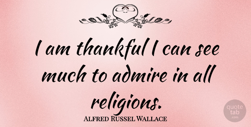 Alfred Russel Wallace Quote About I Am Thankful, Admire, I Can: I Am Thankful I Can...
