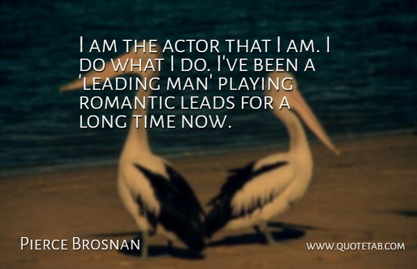 Pierce Brosnan Quote About Leads, Playing, Romantic, Time: I Am The Actor That...