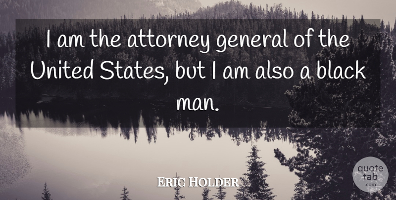 Eric Holder Quote About Men, Black, United States: I Am The Attorney General...
