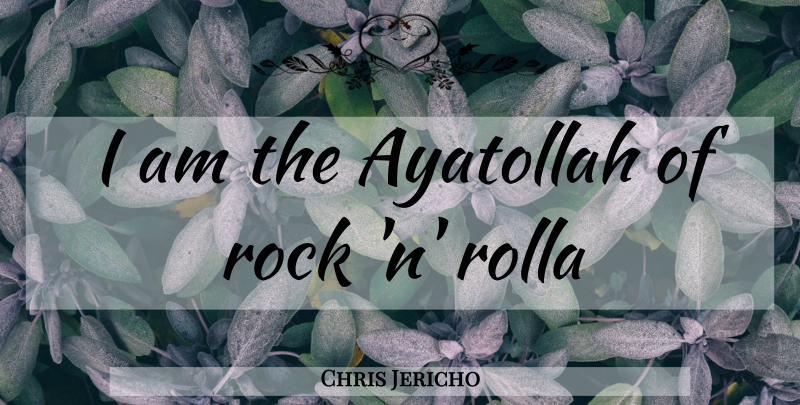 Chris Jericho Quote About Rocks: I Am The Ayatollah Of...