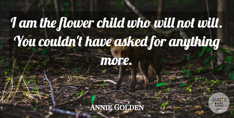Annie Golden Quote About Asked, Child, Flower: I Am The Flower Child...