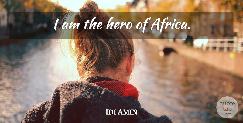 Idi Amin Quote About Hero: I Am The Hero Of...