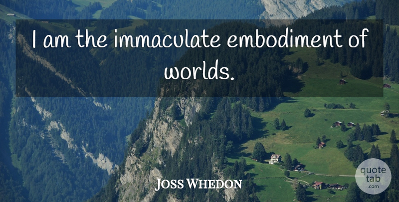 Joss Whedon Quote About Embodiment, World, Immaculate: I Am The Immaculate Embodiment...