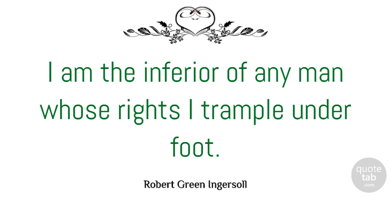 Robert Green Ingersoll Quote About American Editor, Inferior, Man, Trample, Whose: I Am The Inferior Of...