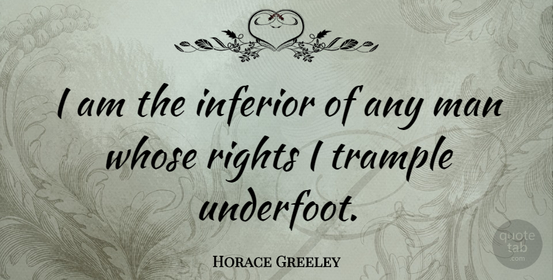 Horace Greeley Quote About Men, Rights, Inferiors: I Am The Inferior Of...