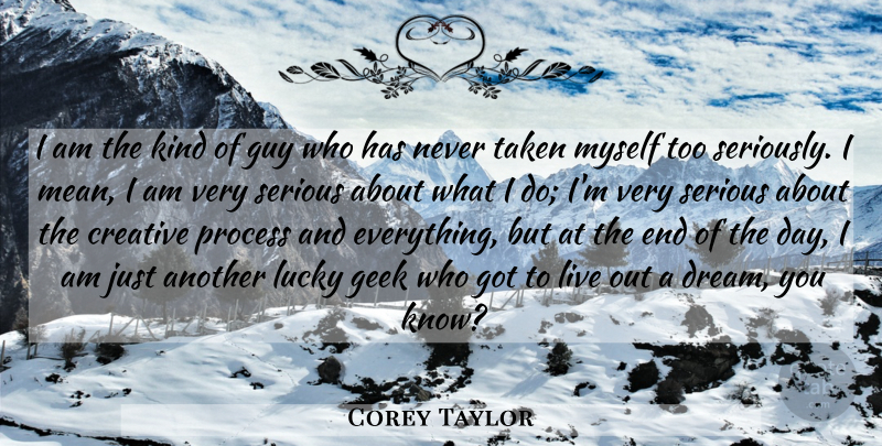 Corey Taylor Quote About Geek, Guy, Lucky, Serious, Taken: I Am The Kind Of...