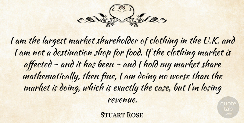 Stuart Rose Quote About Affected, Clothing, Exactly, Food, Largest: I Am The Largest Market...