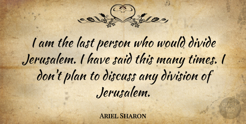 Ariel Sharon Quote About Jerusalem, Lasts, Division: I Am The Last Person...