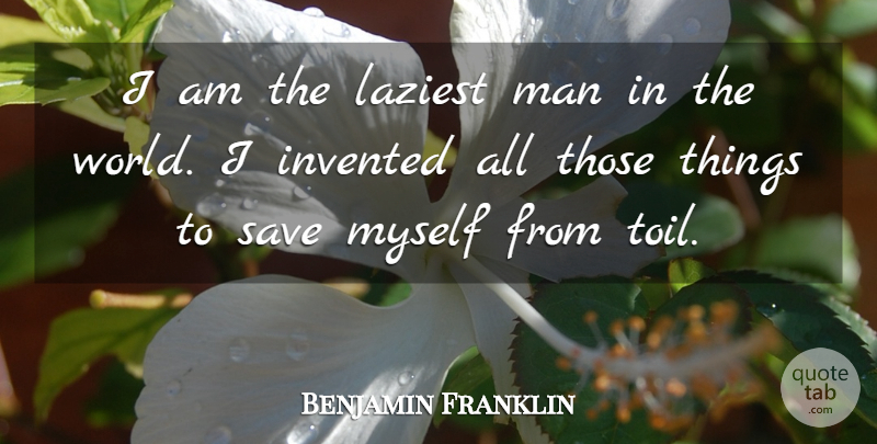 Benjamin Franklin Quote About Work, Men, World: I Am The Laziest Man...