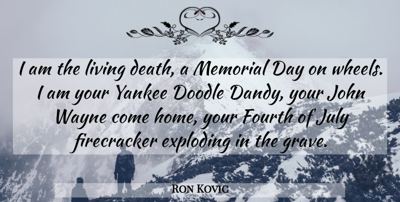Ron Kovic Quote About Memorial Day, Home, July: I Am The Living Death...