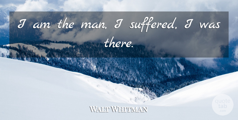 Walt Whitman Quote About Men, Suffering, He Man: I Am The Man I...