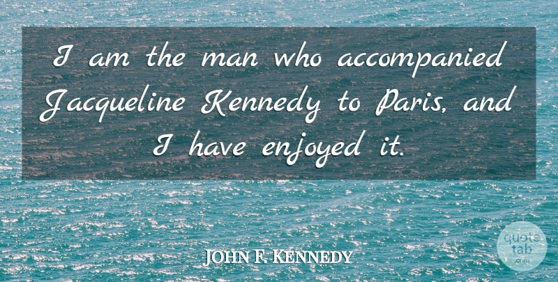 John F. Kennedy Quote About Men, Paris, Enjoyed: I Am The Man Who...