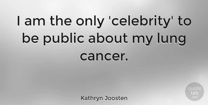 Kathryn Joosten Quote About Cancer, Lung Cancer, Lungs: I Am The Only Celebrity...
