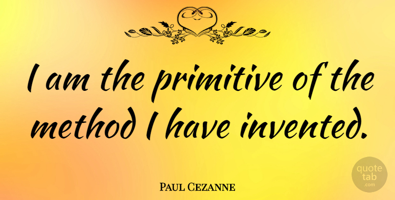 Paul Cezanne Quote About Method, Primitive: I Am The Primitive Of...