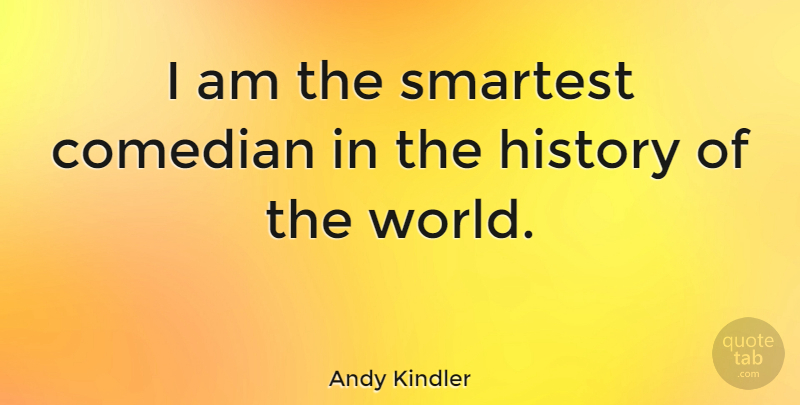 Andy Kindler Quote About History: I Am The Smartest Comedian...