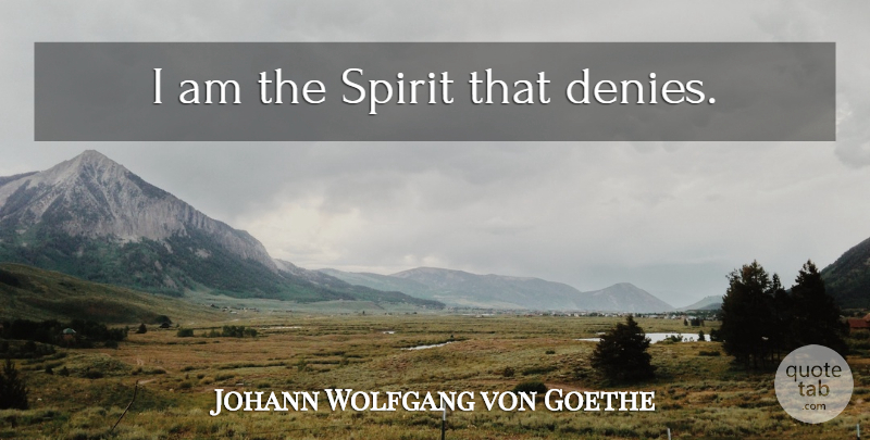 Johann Wolfgang von Goethe Quote About Spirit, Deny: I Am The Spirit That...
