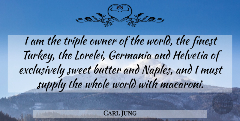 Carl Jung Quote About Sweet, Turkeys, World: I Am The Triple Owner...