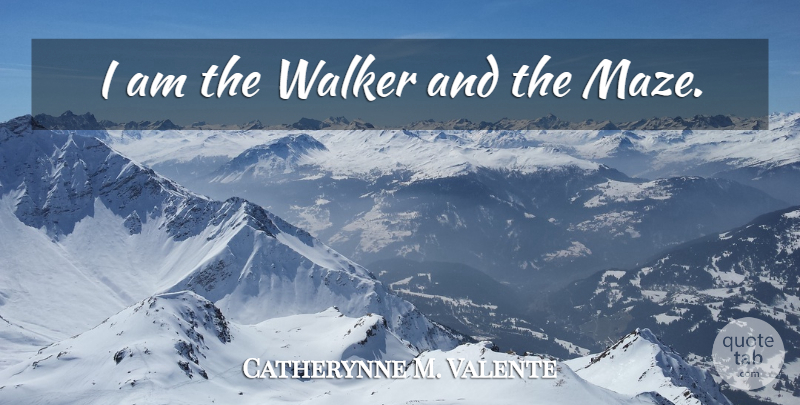 Catherynne M. Valente Quote About Mazes, Walkers: I Am The Walker And...