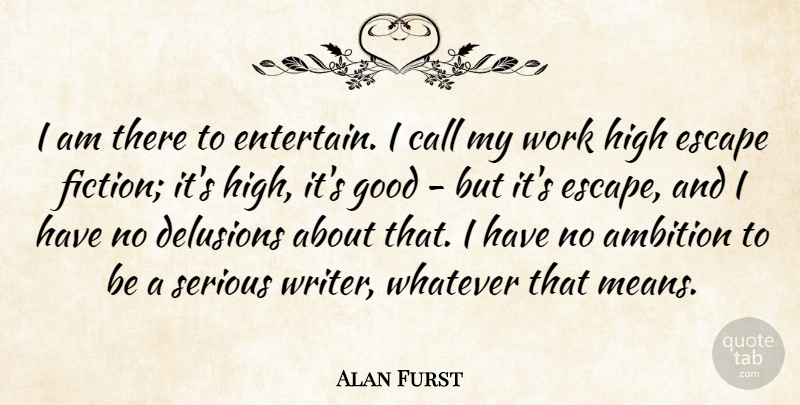 Alan Furst Quote About Call, Delusions, Escape, Good, High: I Am There To Entertain...