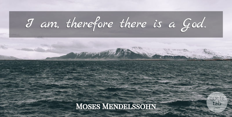 Moses Mendelssohn Quote About undefined: I Am Therefore There Is...