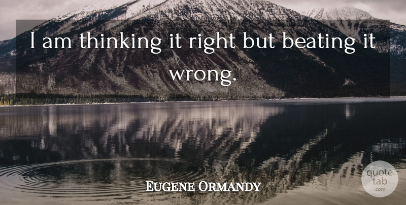 Eugene Ormandy Quote About Funny, Thinking, Orchestra: I Am Thinking It Right...