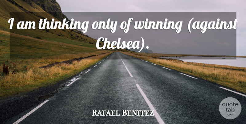 Rafael Benitez Quote About Thinking, Winning: I Am Thinking Only Of...