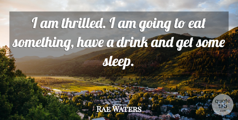 Rae Waters Quote About Drink, Eat, Sleep: I Am Thrilled I Am...