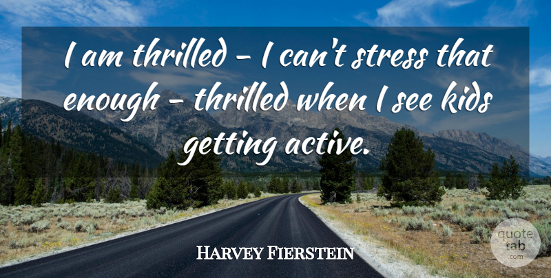 Harvey Fierstein Quote About Stress, Kids, Enough: I Am Thrilled I Cant...
