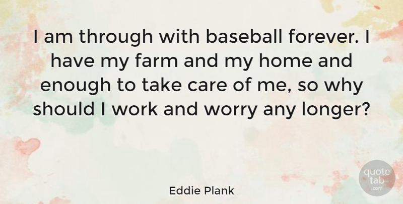 Eddie Plank Quote About Care, Farm, Home, Work, Worry: I Am Through With Baseball...