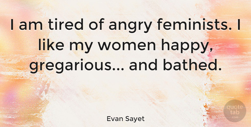 Evan Sayet Quote About Tired, Feminist, Gregarious: I Am Tired Of Angry...