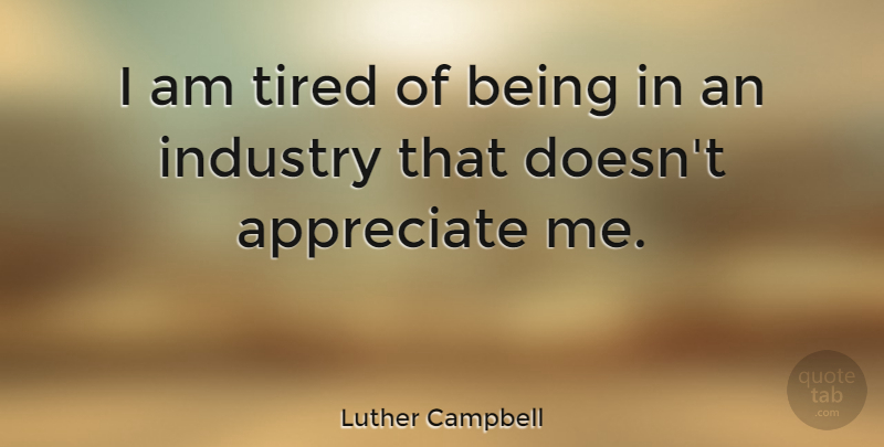 Luther Campbell Quote About Tired, Appreciate, Appreciate Me: I Am Tired Of Being...