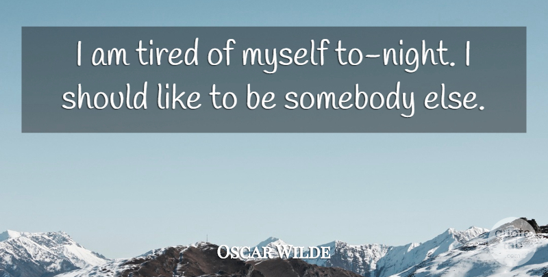 Oscar Wilde Quote About Tired, Night, Should: I Am Tired Of Myself...