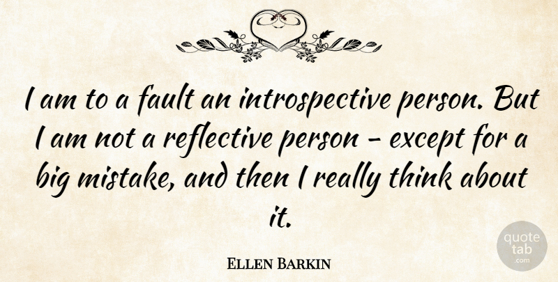 Ellen Barkin Quote About Mistake, Thinking, Faults: I Am To A Fault...