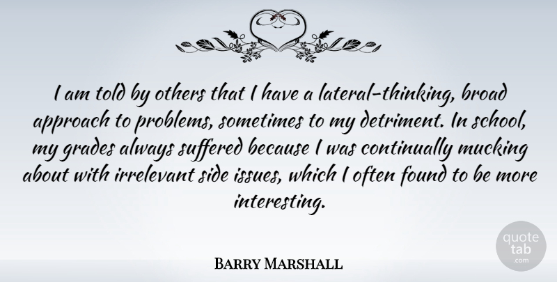 Barry Marshall Quote About Approach, Broad, Found, Irrelevant, Side: I Am Told By Others...