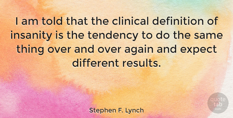 Stephen F. Lynch Quote About Insanity, Definitions, Different: I Am Told That The...