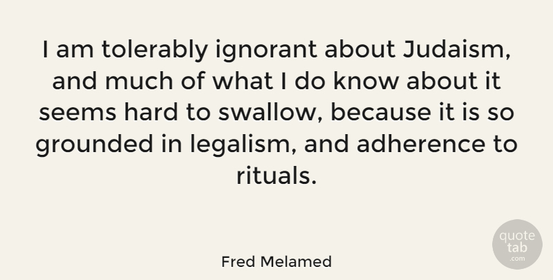 Fred Melamed Quote About Ignorant, Adherence, Legalism: I Am Tolerably Ignorant About...