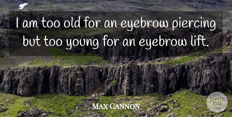 Max Cannon Quote About Eyebrows, Piercings, Young: I Am Too Old For...