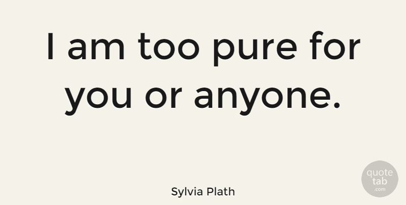 Sylvia Plath Quote About Feminism, Classic, Being A Woman: I Am Too Pure For...