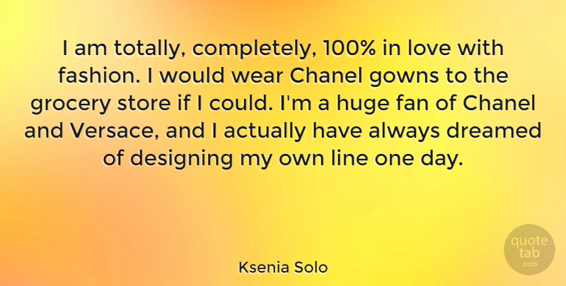 Ksenia Solo Quote About Fashion, Design, One Day: I Am Totally Completely 100...