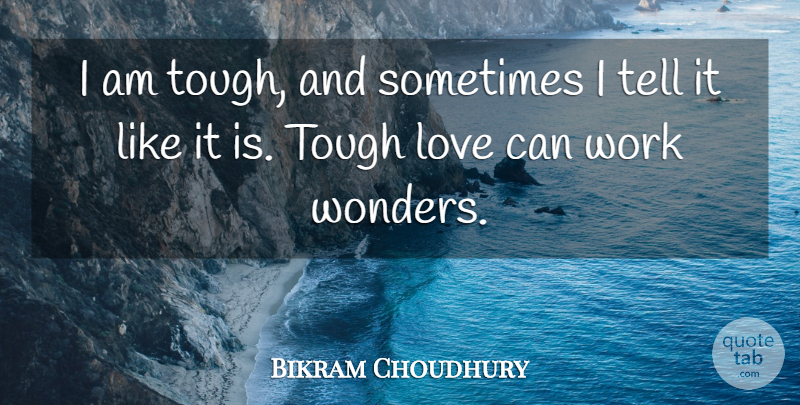Bikram Choudhury Quote About Tough Love, Sometimes, Wonder: I Am Tough And Sometimes...