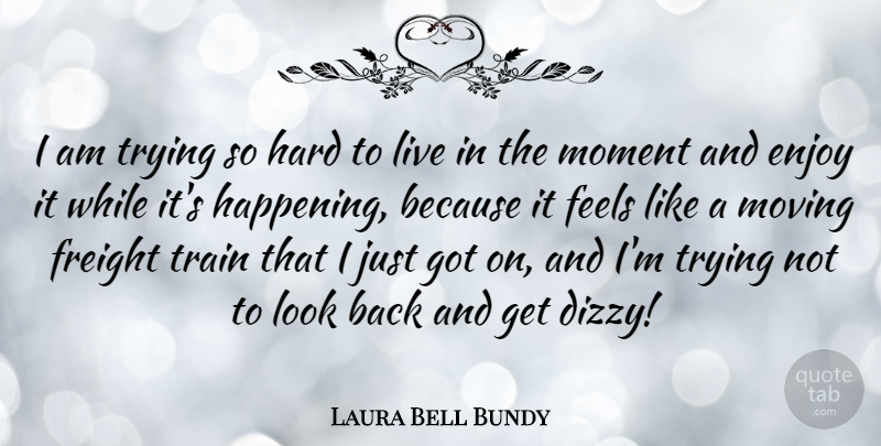 Laura Bell Bundy Quote About Moving, Live In The Moment, Trying: I Am Trying So Hard...