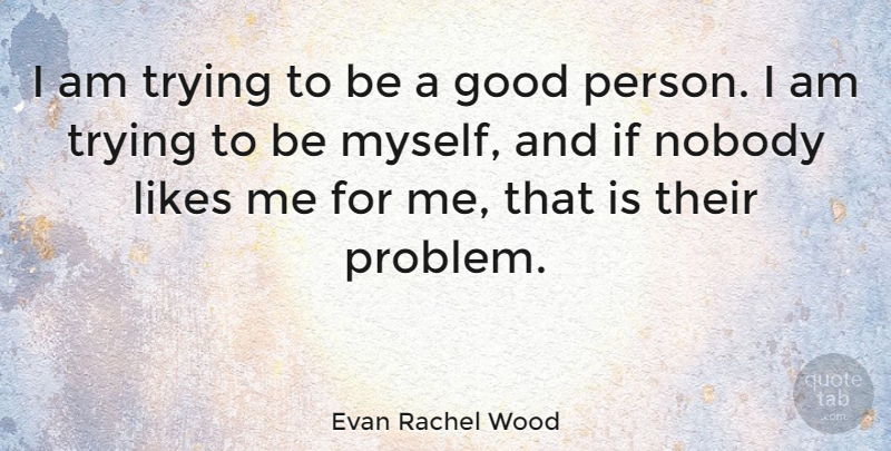 Evan Rachel Wood Quote About Trying, Likes, Problem: I Am Trying To Be...