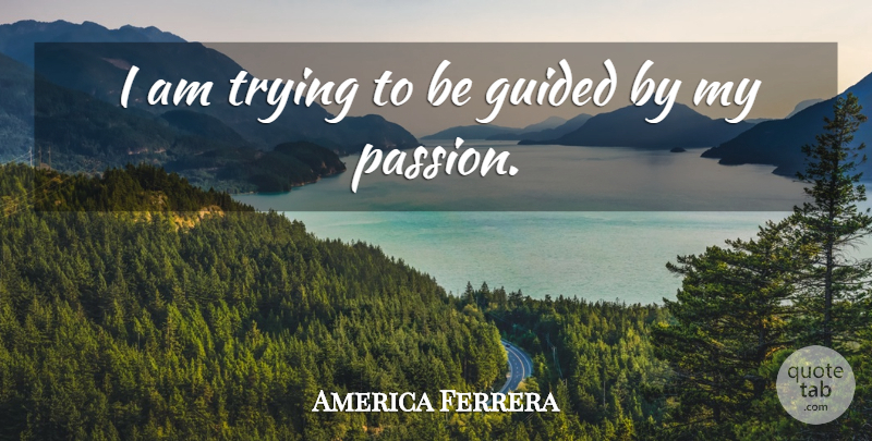 America Ferrera Quote About Passion, Trying, My Passion: I Am Trying To Be...