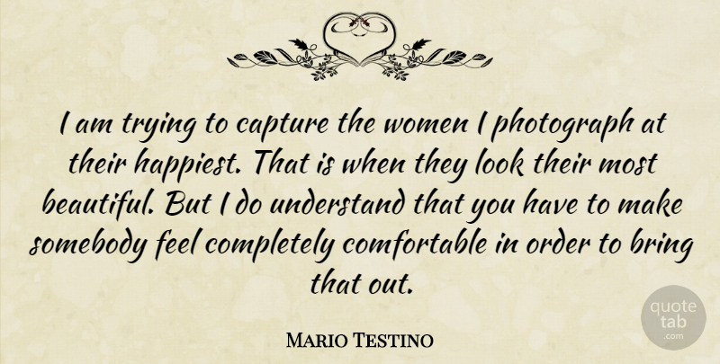 Mario Testino Quote About Bring, Capture, Order, Photograph, Somebody: I Am Trying To Capture...