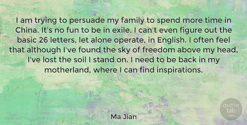 Ma Jian Quote About Above, Alone, Although, Basic, Family: I Am Trying To Persuade...