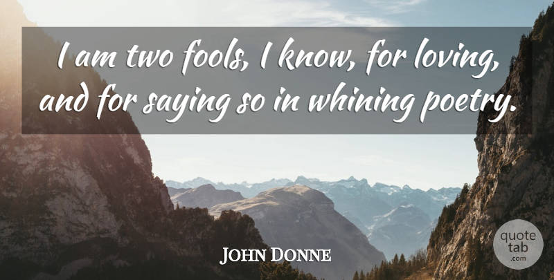 John Donne Quote About Poetry, Saying, Whining: I Am Two Fools I...