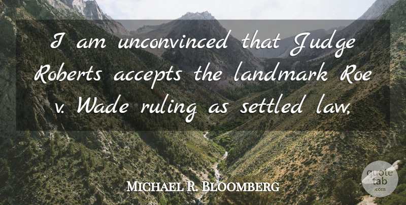 Michael R. Bloomberg Quote About Accepts, Judge, Landmark, Roberts, Roe: I Am Unconvinced That Judge...